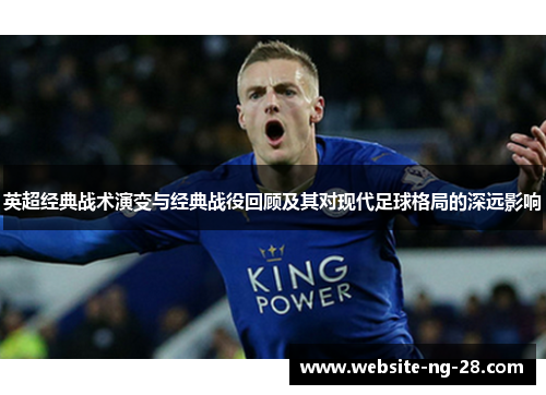 英超经典战术演变与经典战役回顾及其对现代足球格局的深远影响 英超经典战术演变与经典战役回顾及其对现代足球格局的深远影响