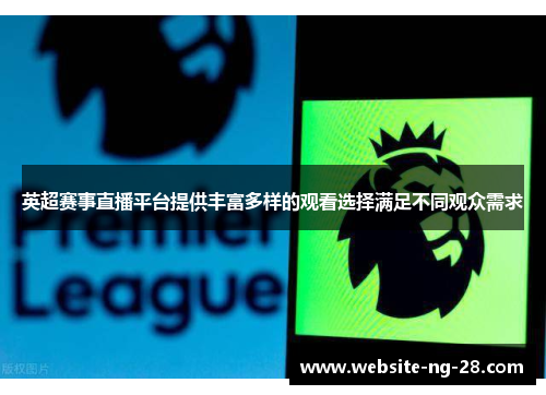 英超赛事直播平台提供丰富多样的观看选择满足不同观众需求 英超赛事直播平台提供丰富多样的观看选择满足不同观众需求