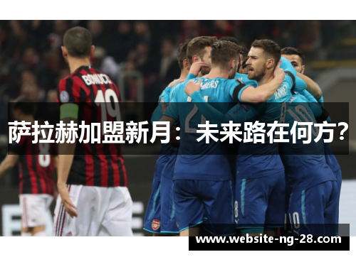 萨拉赫加盟新月:未来路在何方? 萨拉赫加盟新月:未来路在何方?
