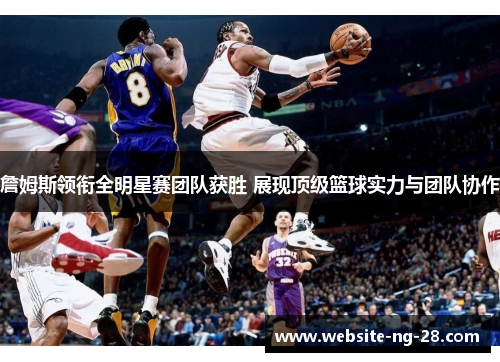詹姆斯领衔全明星赛团队获胜 展现顶级篮球实力与团队协作 詹姆斯领衔全明星赛团队获胜 展现顶级篮球实力与团队协作