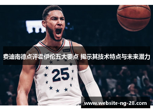 费迪南德点评霍伊伦五大要点 揭示其技术特点与未来潜力 费迪南德点评霍伊伦五大要点 揭示其技术特点与未来潜力