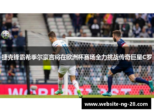捷克锋霸希季尔豪言将在欧洲杯赛场全力挑战传奇巨星C罗 捷克锋霸希季尔豪言将在欧洲杯赛场全力挑战传奇巨星C罗
