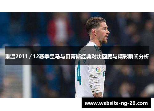 重温2011/12赛季皇马与贝蒂斯经典对决回顾与精彩瞬间分析 重温2011/12赛季皇马与贝蒂斯经典对决回顾与精彩瞬间分析