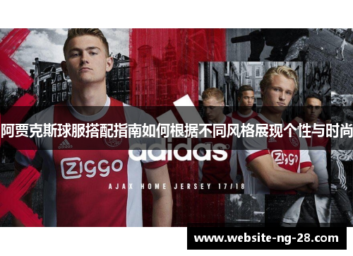 阿贾克斯球服搭配指南如何根据不同风格展现个性与时尚 阿贾克斯球服搭配指南如何根据不同风格展现个性与时尚