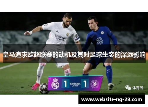 皇马追求欧超联赛的动机及其对足球生态的深远影响 皇马追求欧超联赛的动机及其对足球生态的深远影响