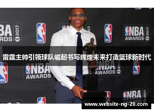 雷霆主帅引领球队崛起书写辉煌未来打造篮球新时代 雷霆主帅引领球队崛起书写辉煌未来打造篮球新时代