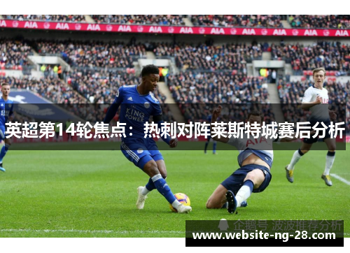 英超第14轮焦点:热刺对阵莱斯特城赛后分析 英超第14轮焦点:热刺对阵莱斯特城赛后分析
