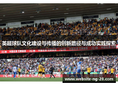 英超球队文化建设与传播的创新路径与成功实践探索 英超球队文化建设与传播的创新路径与成功实践探索