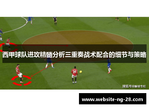 西甲球队进攻精髓分析三重奏战术配合的细节与策略 西甲球队进攻精髓分析三重奏战术配合的细节与策略
