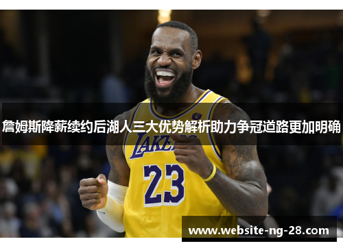 詹姆斯降薪续约后湖人三大优势解析助力争冠道路更加明确 詹姆斯降薪续约后湖人三大优势解析助力争冠道路更加明确