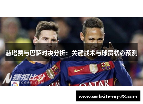 赫塔费与巴萨对决分析:关键战术与球员状态预测 赫塔费与巴萨对决分析:关键战术与球员状态预测