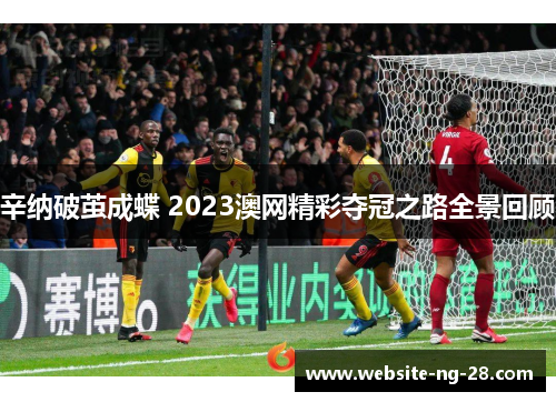 辛纳破茧成蝶 2023澳网精彩夺冠之路全景回顾 辛纳破茧成蝶 2023澳网精彩夺冠之路全景回顾