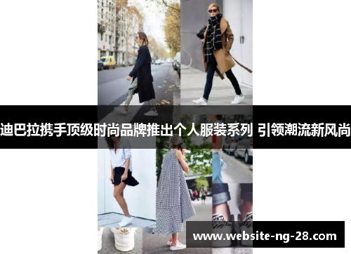 迪巴拉携手顶级时尚品牌推出个人服装系列 引领潮流新风尚