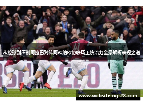 从控球到压制阿拉巴对阵阿森纳欧协联场上统治力全景解析表现之道