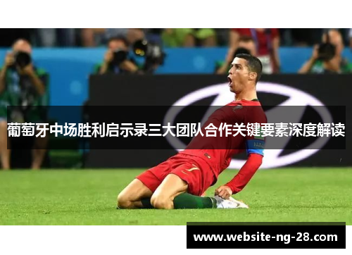 葡萄牙中场胜利启示录三大团队合作关键要素深度解读