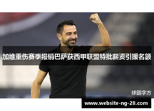 加维重伤赛季报销巴萨获西甲联盟特批薪资引援名额