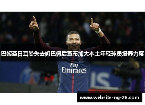 巴黎圣日耳曼失去姆巴佩后宣布加大本土年轻球员培养力度