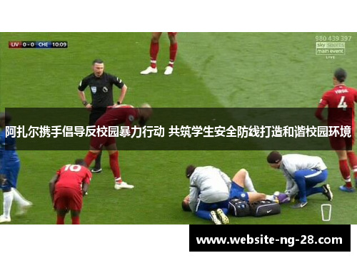 阿扎尔携手倡导反校园暴力行动 共筑学生安全防线打造和谐校园环境 阿扎尔携手倡导反校园暴力行动 共筑学生安全防线打造和谐校园环境