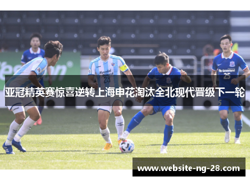 亚冠精英赛惊喜逆转上海申花淘汰全北现代晋级下一轮 亚冠精英赛惊喜逆转上海申花淘汰全北现代晋级下一轮